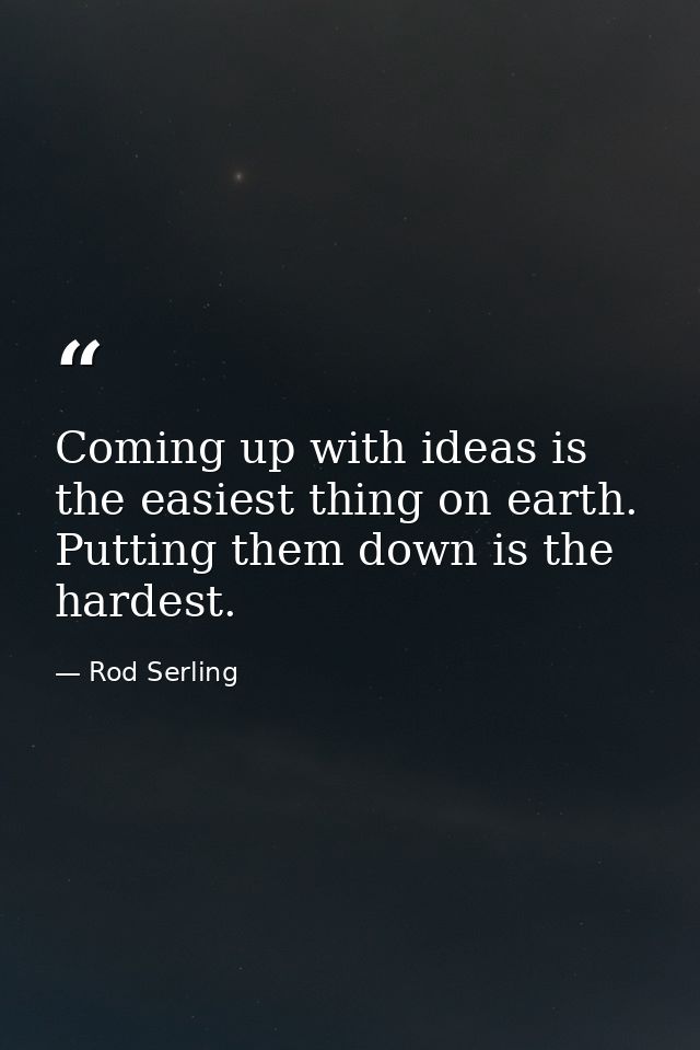 Coming up with ideas is the easiest thing on earth. Putting them down is the hardest. — Rod Serling