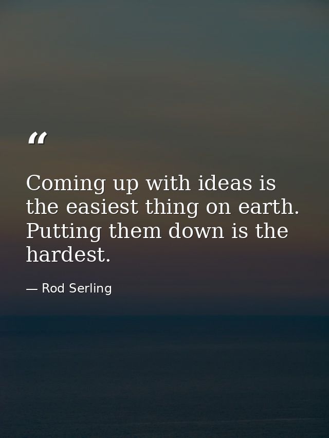 Coming up with ideas is the easiest thing on earth. Putting them down is the hardest. — Rod Serling