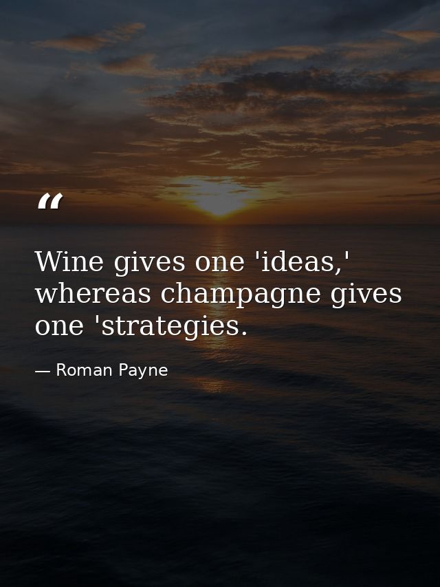 Wine gives one 'ideas,' whereas champagne gives one 'strategies. — Roman Payne
