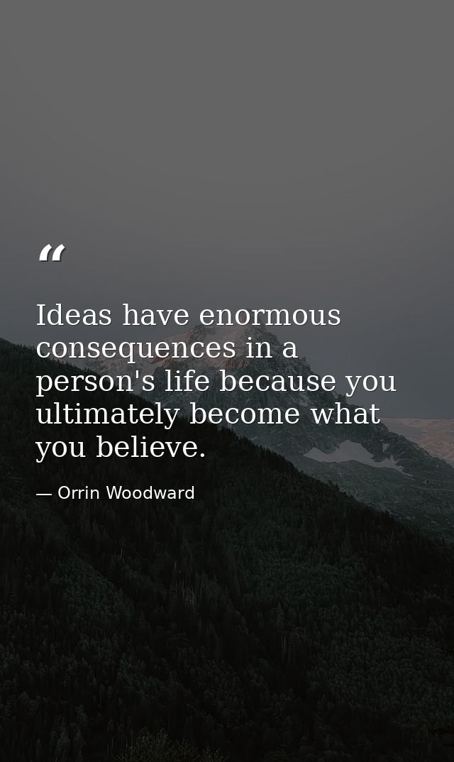Ideas have enormous consequences in a person's life because you ultimately become what you believe. — Orrin Woodward