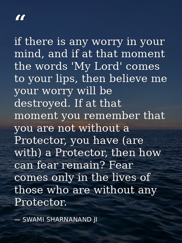 if there is any worry in your mind, and if at that moment the words 'My Lord' comes to your lips, then believe me your w — SWAMI SHARNANAND JI
