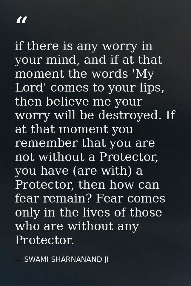 if there is any worry in your mind, and if at that moment the words 'My Lord' comes to your lips, then believe me your w — SWAMI SHARNANAND JI