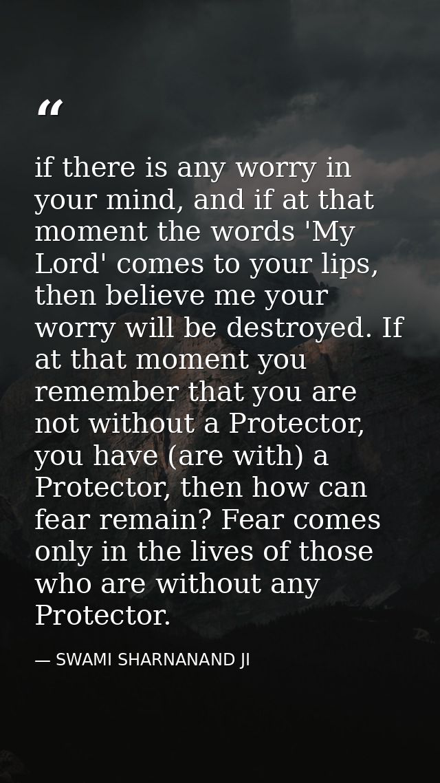 if there is any worry in your mind, and if at that moment the words 'My Lord' comes to your lips, then believe me your w — SWAMI SHARNANAND JI