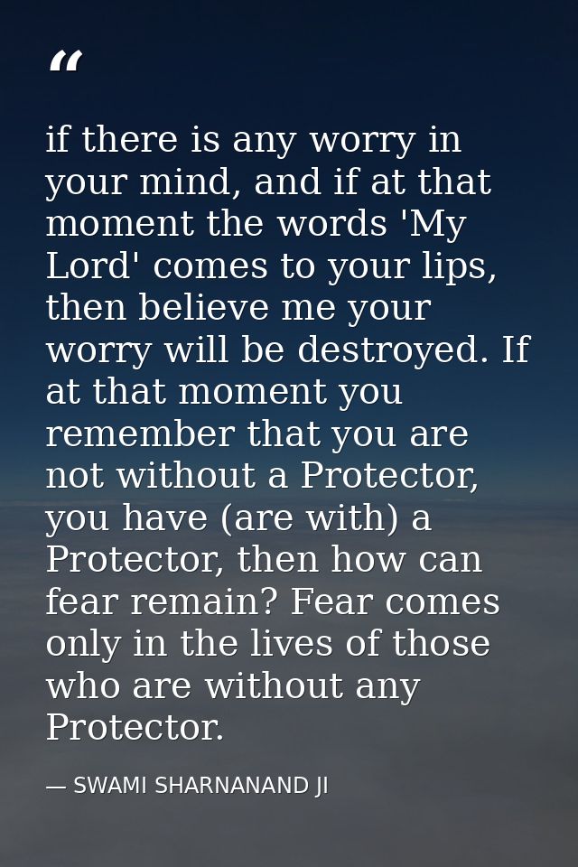 if there is any worry in your mind, and if at that moment the words 'My Lord' comes to your lips, then believe me your w — SWAMI SHARNANAND JI