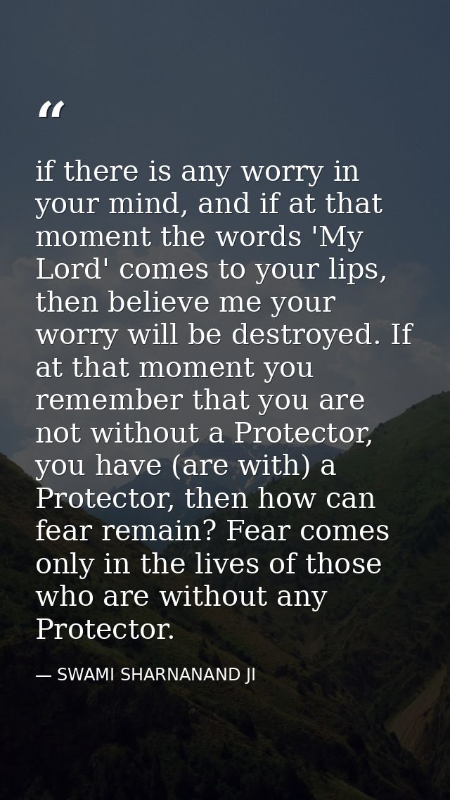if there is any worry in your mind, and if at that moment the words 'My Lord' comes to your lips, then believe me your w — SWAMI SHARNANAND JI