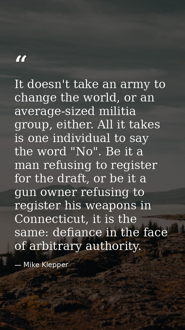 It doesn't take an army to change the world, or an average-sized militia group, either. All it takes is one individual t — Mike Klepper