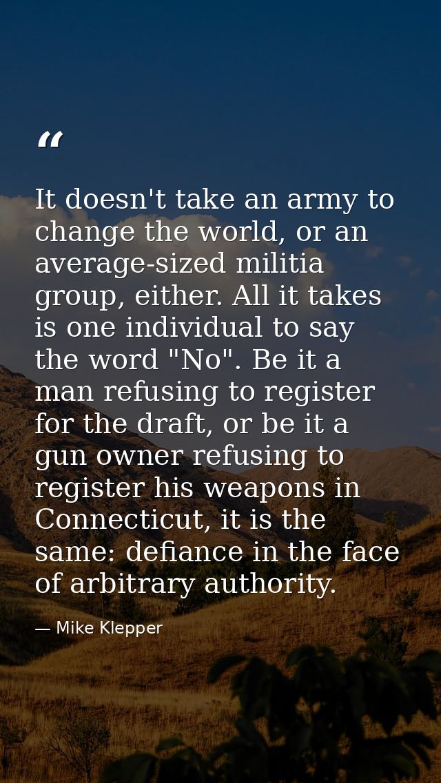 It doesn't take an army to change the world, or an average-sized militia group, either. All it takes is one individual t — Mike Klepper