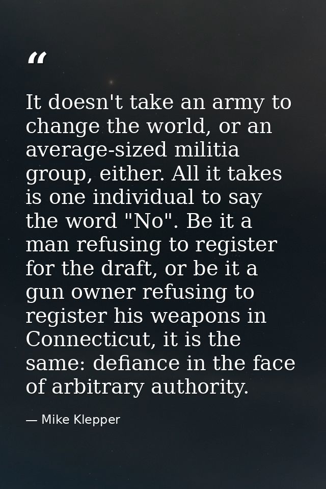 It doesn't take an army to change the world, or an average-sized militia group, either. All it takes is one individual t — Mike Klepper