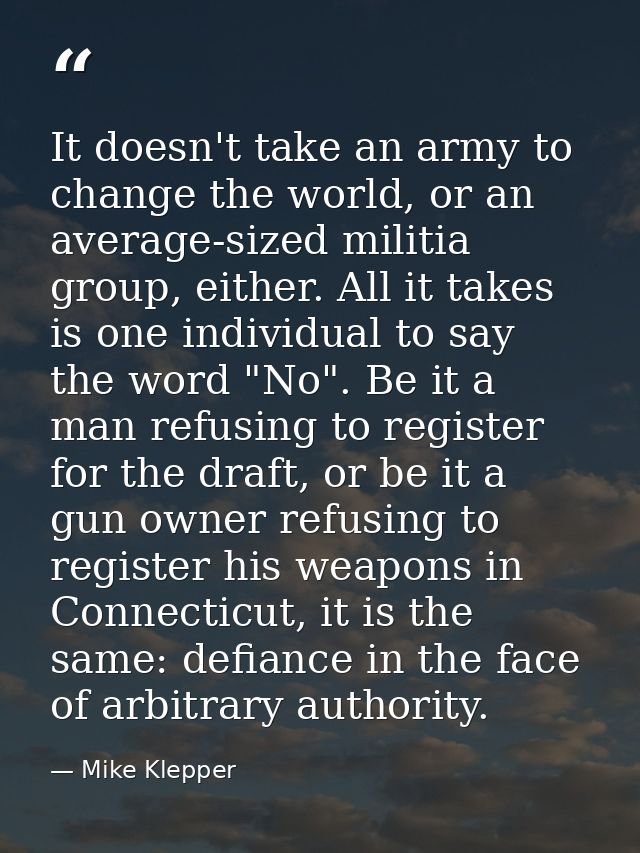 It doesn't take an army to change the world, or an average-sized militia group, either. All it takes is one individual t — Mike Klepper