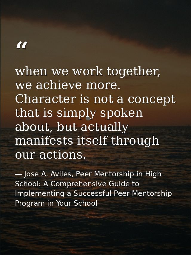 when we work together, we achieve more. Character is not a concept that is simply spoken about, but actually manifests i — Jose A. Aviles, Peer Mentorship in High School: A Comprehensive Guide to Implementing a Successful Peer Mentorship Program in Your School