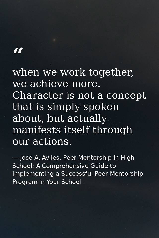 when we work together, we achieve more. Character is not a concept that is simply spoken about, but actually manifests i — Jose A. Aviles, Peer Mentorship in High School: A Comprehensive Guide to Implementing a Successful Peer Mentorship Program in Your School