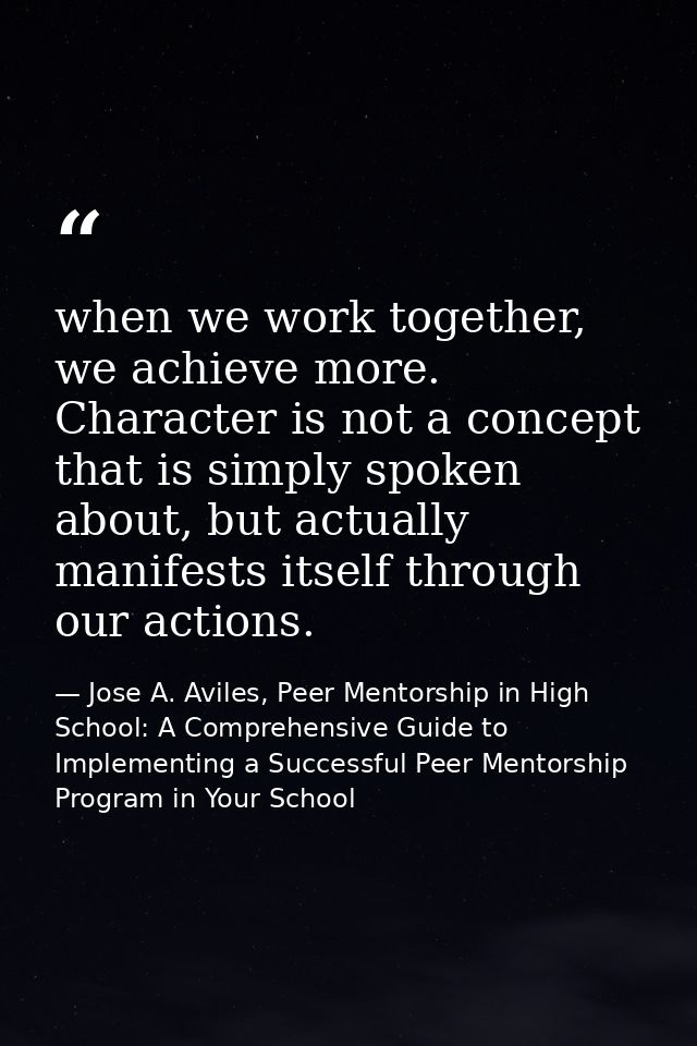 when we work together, we achieve more. Character is not a concept that is simply spoken about, but actually manifests i — Jose A. Aviles, Peer Mentorship in High School: A Comprehensive Guide to Implementing a Successful Peer Mentorship Program in Your School