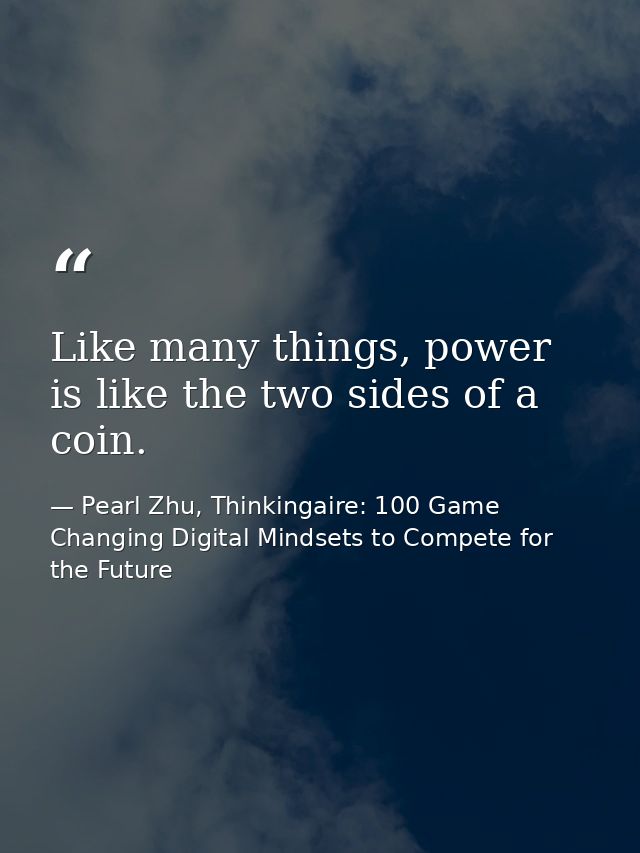 Like many things, power is like the two sides of a coin. — Pearl Zhu, Thinkingaire: 100 Game Changing Digital Mindsets to Compete for the Future