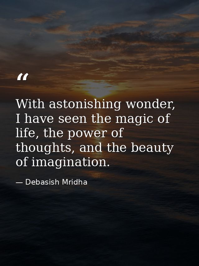 With astonishing wonder, I have seen the magic of life, the power of thoughts, and the beauty of imagination. — Debasish Mridha