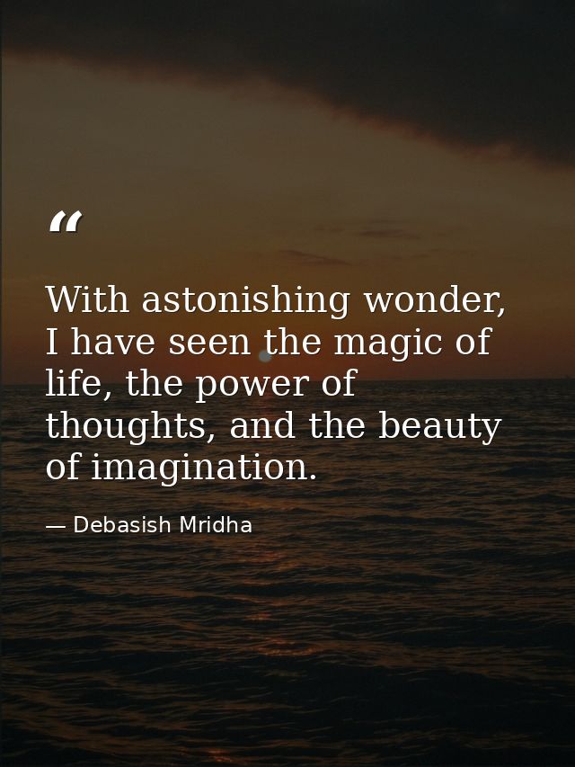 With astonishing wonder, I have seen the magic of life, the power of thoughts, and the beauty of imagination. — Debasish Mridha