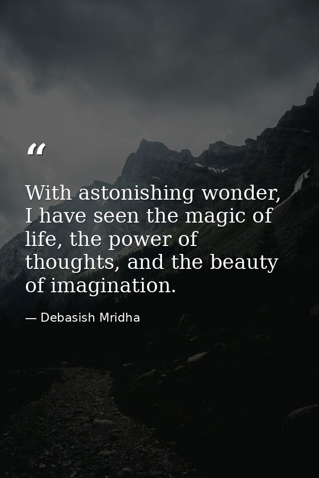 With astonishing wonder, I have seen the magic of life, the power of thoughts, and the beauty of imagination. — Debasish Mridha
