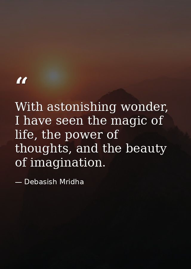 With astonishing wonder, I have seen the magic of life, the power of thoughts, and the beauty of imagination. — Debasish Mridha