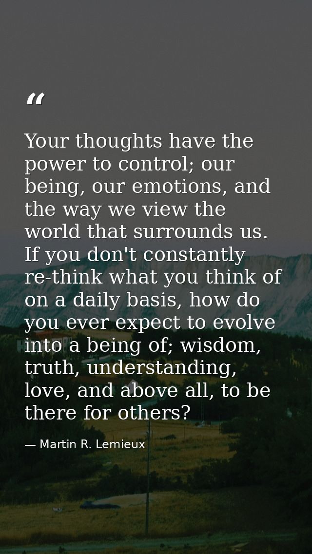 Your thoughts have the power to control; our being, our emotions, and the way we view the world that surrounds us. If yo — Martin R. Lemieux