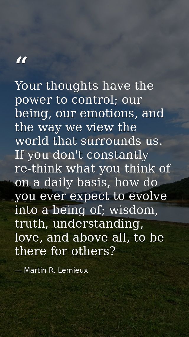 Your thoughts have the power to control; our being, our emotions, and the way we view the world that surrounds us. If yo — Martin R. Lemieux