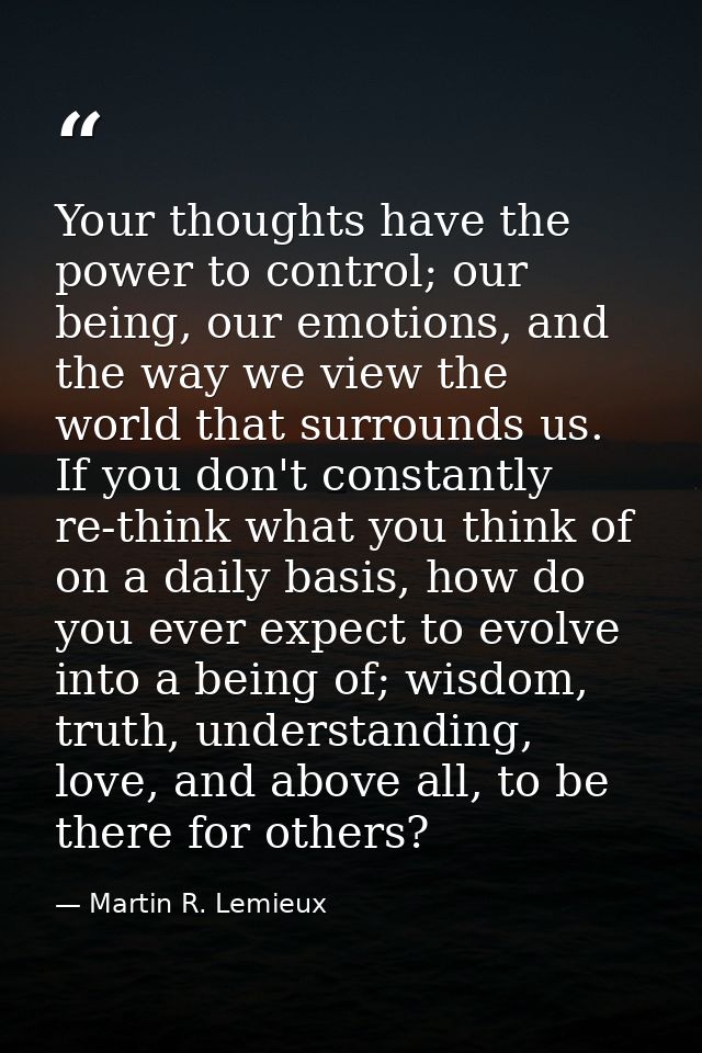 Your thoughts have the power to control; our being, our emotions, and the way we view the world that surrounds us. If yo — Martin R. Lemieux
