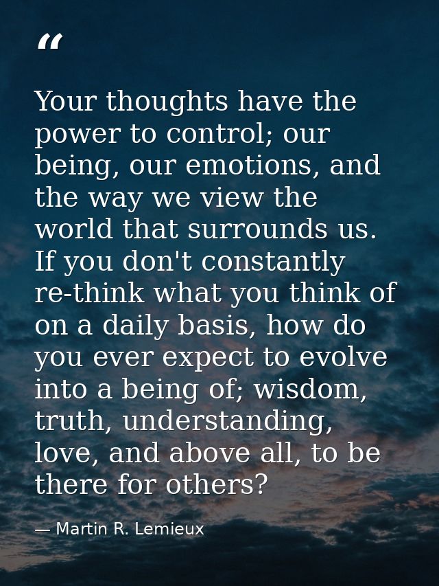 Your thoughts have the power to control; our being, our emotions, and the way we view the world that surrounds us. If yo — Martin R. Lemieux