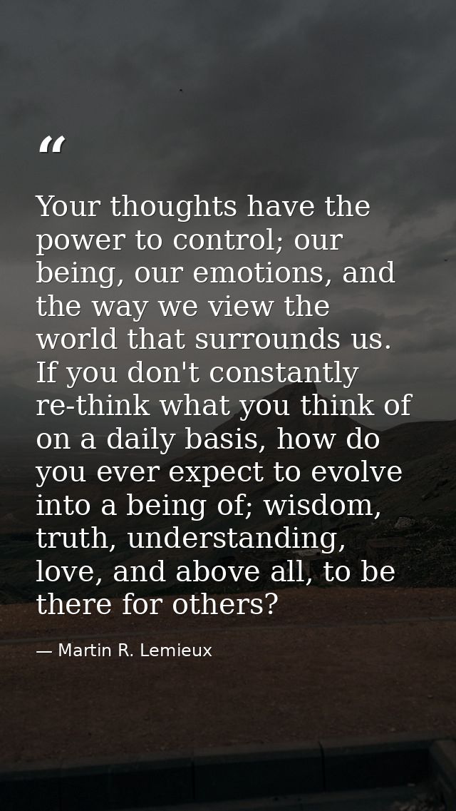 Your thoughts have the power to control; our being, our emotions, and the way we view the world that surrounds us. If yo — Martin R. Lemieux