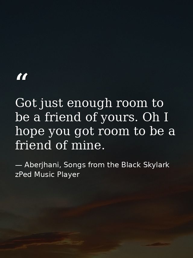 Got just enough room to be a friend of yours. Oh I hope you got room to be a friend of mine. — Aberjhani, Songs from the Black Skylark zPed Music Player
