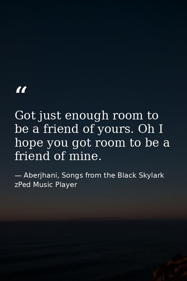 Got just enough room to be a friend of yours. Oh I hope you got room to be a friend of mine. — Aberjhani, Songs from the Black Skylark zPed Music Player