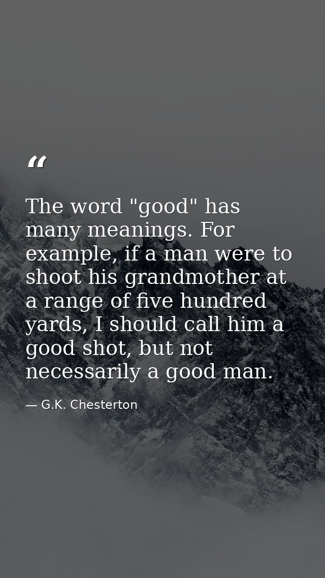 The word "good" has many meanings. For example, if a man were to shoot his grandmother at a range of five hundred yards, — G.K. Chesterton