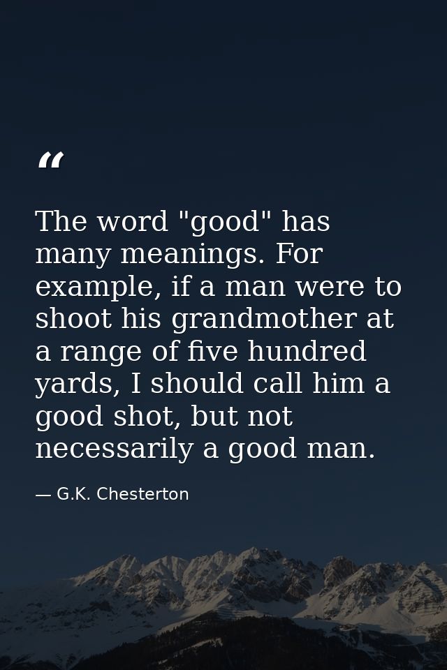 The word "good" has many meanings. For example, if a man were to shoot his grandmother at a range of five hundred yards, — G.K. Chesterton