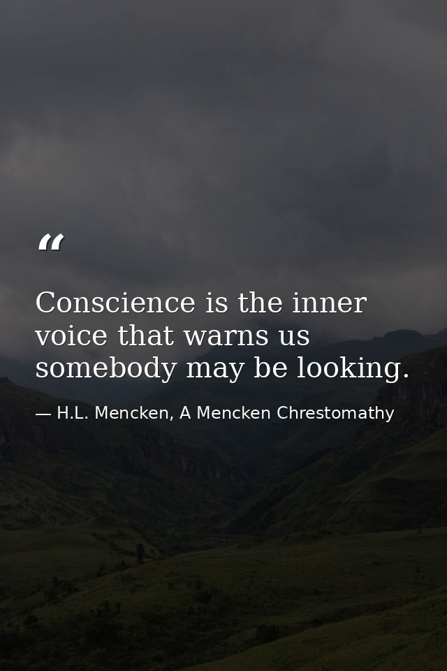 Conscience is the inner voice that warns us somebody may be looking. — H.L. Mencken, A Mencken Chrestomathy