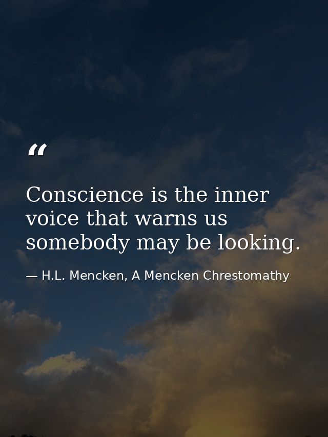 Conscience is the inner voice that warns us somebody may be looking. — H.L. Mencken, A Mencken Chrestomathy