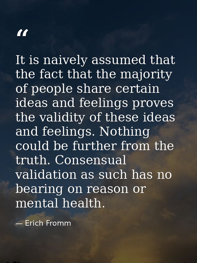 It is naively assumed that the fact that the majority of people share certain ideas and feelings proves the validity of  — Erich Fromm