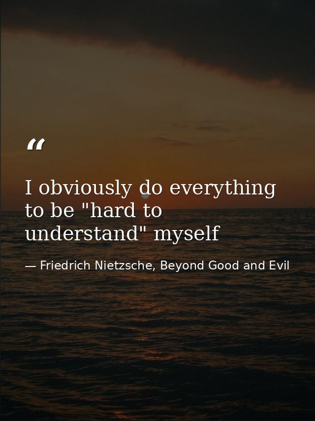 I obviously do everything to be "hard to understand" myself — Friedrich Nietzsche, Beyond Good and Evil