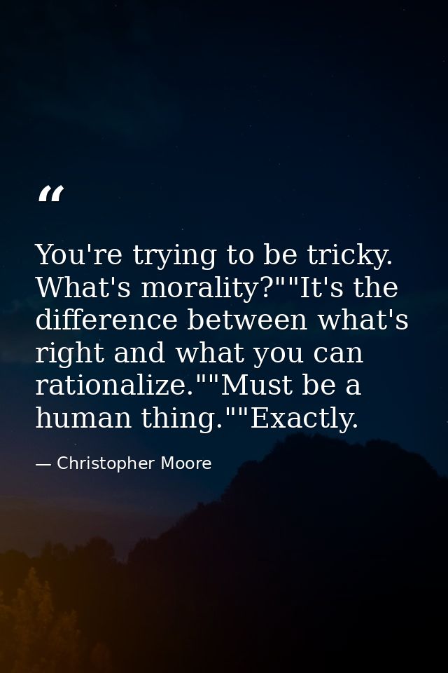 You're trying to be tricky. What's morality?""It's the difference between what's right and what you can rationalize.""Mu — Christopher Moore