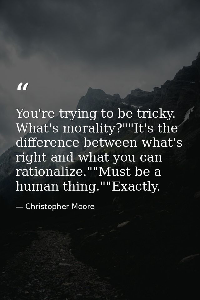 You're trying to be tricky. What's morality?""It's the difference between what's right and what you can rationalize.""Mu — Christopher Moore