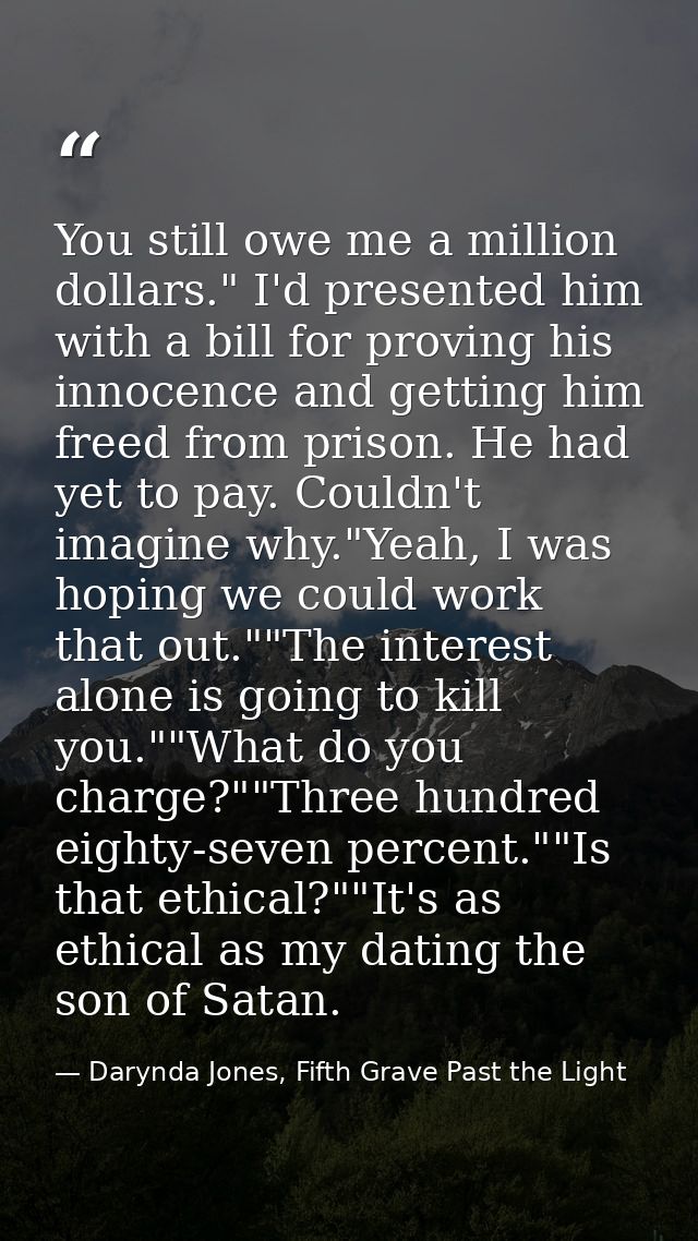 You still owe me a million dollars." I'd presented him with a bill for proving his innocence and getting him freed from  — Darynda Jones, Fifth Grave Past the Light