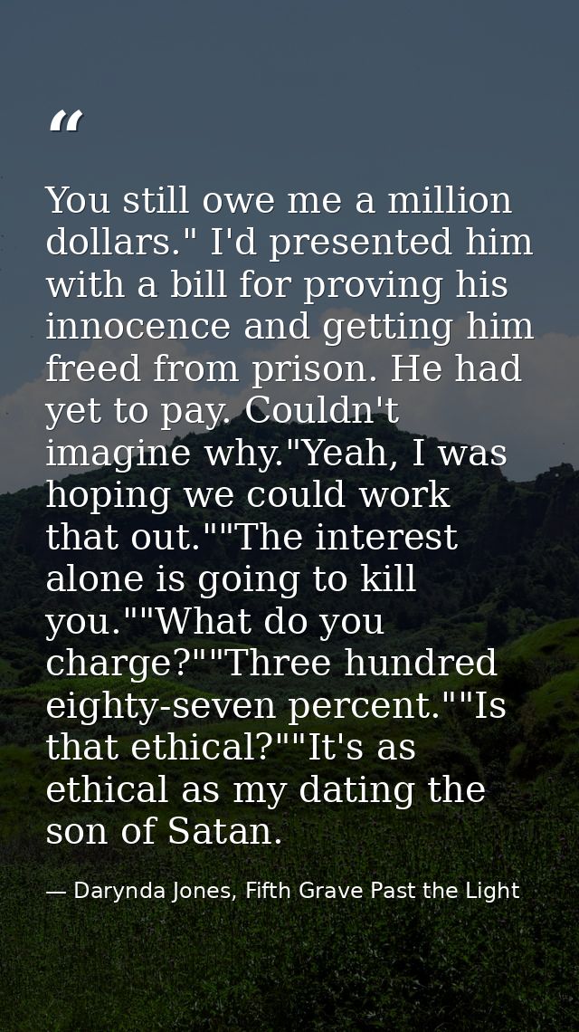 You still owe me a million dollars." I'd presented him with a bill for proving his innocence and getting him freed from  — Darynda Jones, Fifth Grave Past the Light