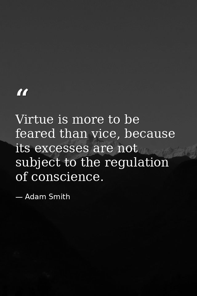 Virtue is more to be feared than vice, because its excesses are not subject to the regulation of conscience. — Adam Smith