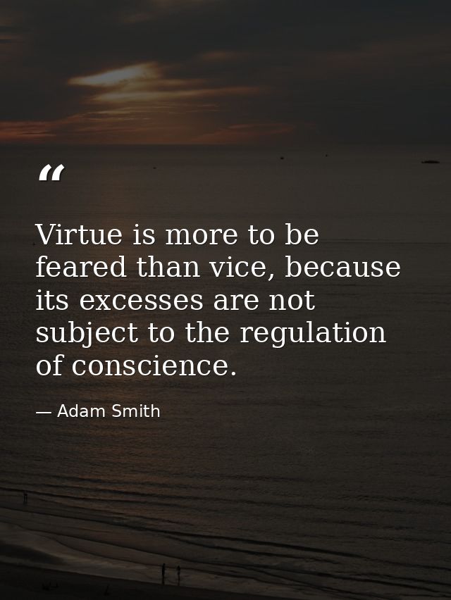 Virtue is more to be feared than vice, because its excesses are not subject to the regulation of conscience. — Adam Smith
