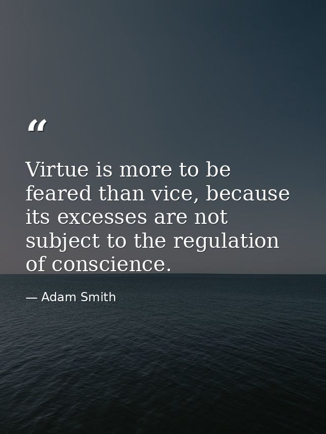 Virtue is more to be feared than vice, because its excesses are not subject to the regulation of conscience. — Adam Smith