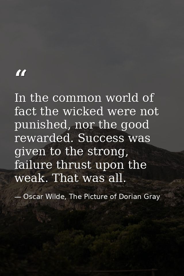 In the common world of fact the wicked were not punished, nor the good rewarded. Success was given to the strong, failur — Oscar Wilde, The Picture of Dorian Gray