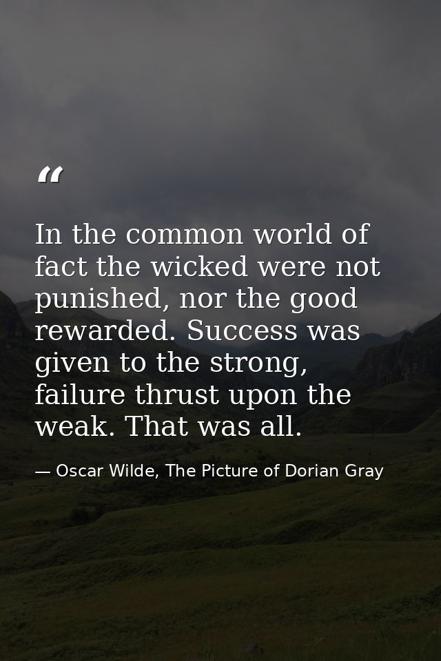 In the common world of fact the wicked were not punished, nor the good rewarded. Success was given to the strong, failur — Oscar Wilde, The Picture of Dorian Gray