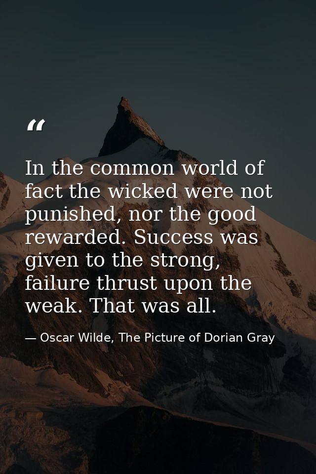 In the common world of fact the wicked were not punished, nor the good rewarded. Success was given to the strong, failur — Oscar Wilde, The Picture of Dorian Gray