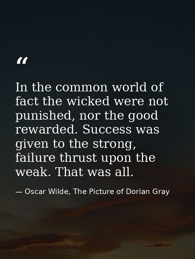 In the common world of fact the wicked were not punished, nor the good rewarded. Success was given to the strong, failur — Oscar Wilde, The Picture of Dorian Gray