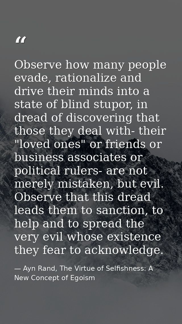 Observe how many people evade, rationalize and drive their minds into a state of blind stupor, in dread of discovering t — Ayn Rand, The Virtue of Selfishness: A New Concept of Egoism