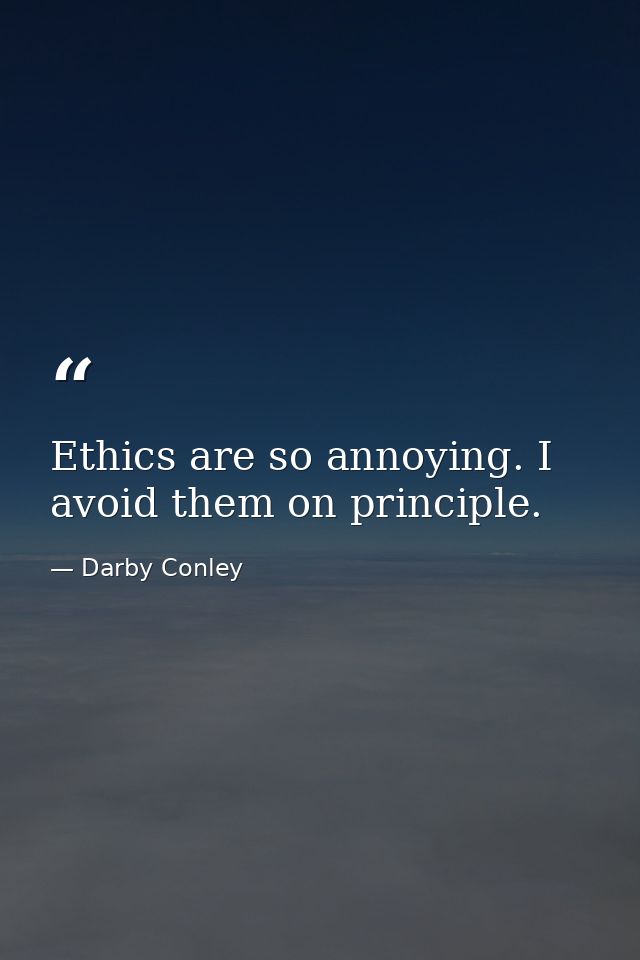 Ethics are so annoying. I avoid them on principle. — Darby Conley