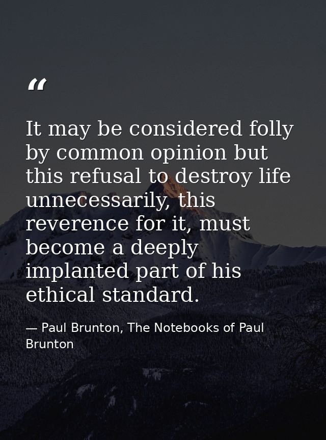 It may be considered folly by common opinion but this refusal to destroy life unnecessarily, this reverence for it, must — Paul Brunton, The Notebooks of Paul Brunton