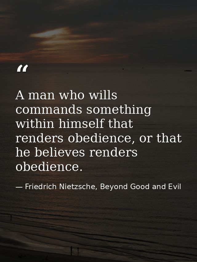 A man who wills commands something within himself that renders obedience, or that he believes renders obedience. — Friedrich Nietzsche, Beyond Good and Evil