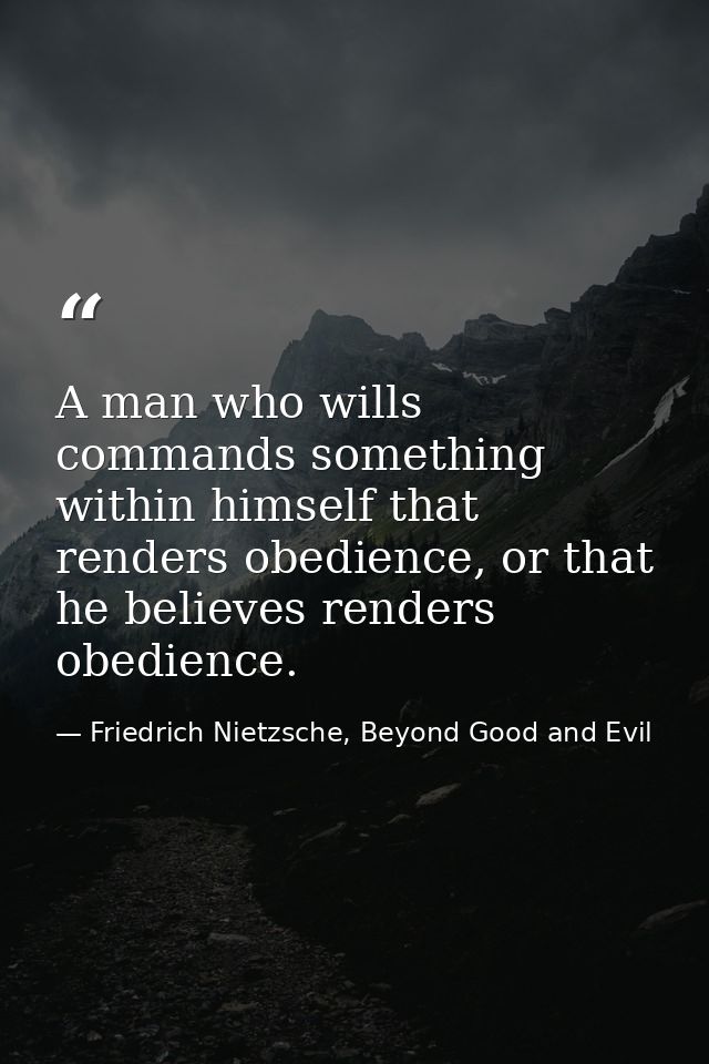 A man who wills commands something within himself that renders obedience, or that he believes renders obedience. — Friedrich Nietzsche, Beyond Good and Evil